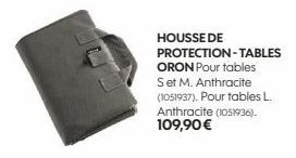 HOUSSE DE PROTECTION-TABLES  ORON Pour tables  Set M. Anthracite (1051937). Pour tables L. Anthracite (1051936). 109,90 € 