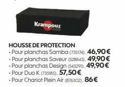 Krampouz  HOUSSE DE PROTECTION  Pour planchas Samba (735174). 46,90 € - Pour planchas Saveur (528843). 49,90 € Pour planchas Design (543291). 49,90€ - Pour Duo K (735185). 57,50 €  • Pour Chariot Plei