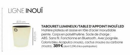 LIGNE INOUÏ  41,9 cm  43,9 cm  TABOURET LUMINEUX/TABLE D'APPOINT INOUÏ LED Matière plateau et assise en tôle d'acier inoxydable peinte. Corps en polyéthylène. Socle de charge: ABS. Sans fil. Fonctionn