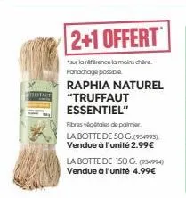 treffart  2+1 offert  *sur la référence la moins chère fanachage possible  raphia naturel "truffaut essentiel"  fibres végétales de palmier la botte de 50 g. (954993) vendue à l'unité 2.99€  la botte 