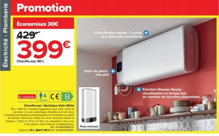 Électricité - Plomberie  Promotion  Économisez 30€ 429  14 CE B  Chauffe-eau électrique Velis White  80 L. 1500 W. 2 anodes magnésium pour lutter contre la corrosion. 2 cuves cylindriques émaillées en