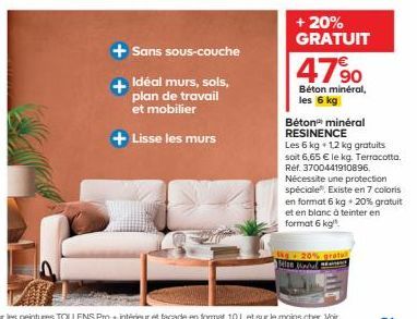 +Sans  sous-couche  Idéal murs, sols, plan de travail et mobilier  Lisse les murs  + 20% GRATUIT  4790  Béton minéral, les 6 kg  Béton minéral RESINENCE  Les 6 kg 12 kg gratuits. soit 6,65 € le kg. Te