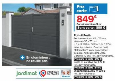 + En aluminium: ne rouille pas  FABRIQUÉ EN FRANCE  N  Prix carte  849€  Portail alumium 3 m  Sans carte: 899 €  Portail Perth  Section montants 45 x 70 mm,  traverses 35 x 70 mm.  L 3 x H. 1,70 m. Di