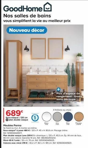 goodhome  nos salles de bains  vous simplifient la vie au meilleur prix  nouveau décor  689€  sous-vasque l. 120 cm plan double vasque  blanc mat  plus d'espace de  rangement: tiroirs sans découpe  4 