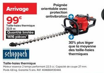 Arrivage  99€  Taille-haies thermique 22,5 cc Quantité limitée 1416 pièces  Poignée  orientable avec protection antivibration  30% plus léger que la moyenne des taille-haies thermiques 