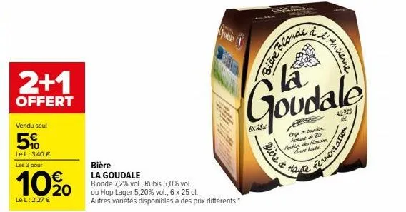 2+1  offert  goodale  bière la goudale  blonde 7,2% vol., rubis 5,0% vol. ou hop lager 5,20% vol., 6 x 25 cl. autres variétés disponibles à des prix différents."  colong aven  6x25  mppa  ancienne  bi