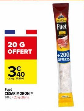 20 G OFFERT  €  30  Le kg: 17,89 €  Fuet CÉSAR MORONI() 170 g + 20 g offerts.  Fuet  +20G OFFERTS 