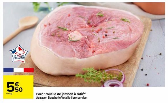 Le kg  LE PORC FRANÇAIS  5  €  50  Porc: rouelle de jambon à rôtir) Au rayon Boucherie Volaille libre-service 