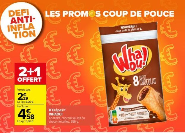 DEFI ANTI-INFLA TION  € € € € €  2+1  OFFERT  Vendu seul  2999  Le kg: 8,95 € Les 3 pour  4.58  €  Le kg : 5,96 €  LES PROMOS COUP DE POUCE  €  €  € Wha) W  8CHOCOLAT  8 Crêpes WHAOU! Chocolat, chocol