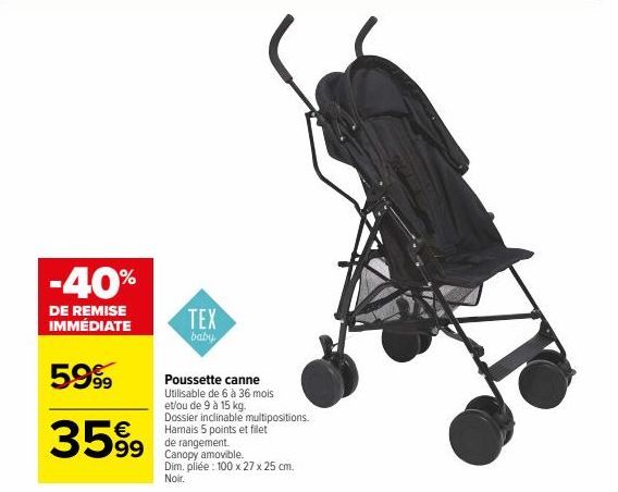 -40%  DE REMISE IMMÉDIATE  5.99  3599  TEX  baby  Poussette canne Utilisable de 6 à 36 mois  et/ou de 9 à 15 kg. Dossier inclinable multipositions. Hamais 5 points et filet  de rangement. Canopy amovi