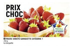 PRIX CHOC  FRAISE VARIÉTÉ GARIGUETTE CATÉGORIE 1  250 g La barquette  FRUITS LEGUMES  DE FRANCE 