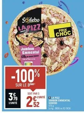 3,99  l'unité  "  södebo la pizz  jambon emmental 470,  -100%  sur le 3ème  soit par 3  52  l'unité  prix  choc  la pizz jambon emmental sodebo  470 le kg: 8606 ou x3 5636 