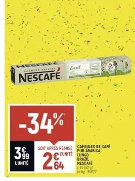 399  l'unité  farmers brigins  nescafé  -34%  soit après remise  264  brasil  l'unite lungo brazil nescafé  capsules de café  pur arabica  x 10 (52) le kg: 50e77 