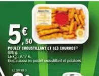 poulet croustillant et ses churros  600 g  le kg: 9,17 €.  existe aussi en poulet croustillant et potatoes  €  50 