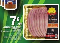 €  ,99  JAMBON FUME-GRILL  *PETITGAS"  6 tranches 2 OFFERTES  800  Le kg 9.99€ Existe aussi en jambon coeur de braise  Barbecue 