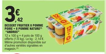 42  DESSERT FRUITIER 8 POMME POIRE +8 POMME NATURE) "ANDROS"  12 x 100 g + 4 pots de 100 g offerts (1.6 kg). Le kg: 2,14 €. Même promotion disponible sur d'autres variétés signalées en magasin.  GHEAR