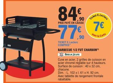 84€  PRIX PAYÉ EN CAISSE  -77,90  TICKET E.Leclerc COMPRIS  Ticket  E.Leclerc  7€  avec la  BARBECUE 1/2 FUT CHARBON  Beaux jours  Cuve en acier, 2 grilles de cuisson en acier chromé réglable sur 4 ha