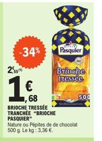 551)  1  -34%  68  BRIOCHE TRESSÉE TRANCHÉE "BRIOCHE PASQUIER"  €  Nature ou Pépites de de chocolat 500 g. Le kg: 3,36 €.  Pasquier  Brioche  tressée  500 