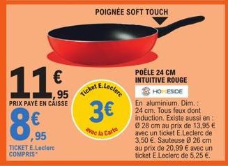 8  11€  ,95 PRIX PAYÉ EN CAISSE  ,95  TICKET E.Leclerc COMPRIS  3€  vec la Carte  POIGNÉE SOFT TOUCH  POÊLE 24 CM INTUITIVE ROUGE HOMESIDE  En aluminium. Dim.: 24 cm. Tous feux dont induction. Existe 