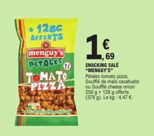 + 128G OFFERTS  menguy's  PETALES  TOMATO PIZZA  11  BRODANCEFRICTS CATURIES  1€.  69  SNACKING SALÉ "MENGUY'S"  Pétales tomato pizza, Soufflé de mais cacahuète ou Soufflé cheese onion 250 g + 128 g o