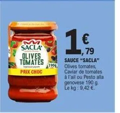 sacla olives tomates  lapt  prix choc  190g  1€  79 sauce "sacla" olives tomates,  caviar de tomates à l'ail ou pesto alla genovese 190 g. le kg: 9,42 €. 