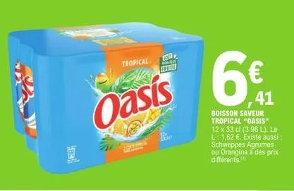tropical  oasis  f70077  684¹  boisson saveur tropical "oasis" 12 x 33 cl (3.96 l). le l: 1,62 €. existe aussi schweppes agrumes ou orangina à des prix  différents.  41 