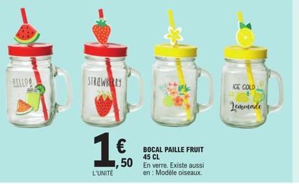 BELLOD  STRAWBERRY  1.6  €  L'UNITÉ  BOCAL PAILLE FRUIT 45 CL  1,50 En verre. Existe aussi  en: Modèle oiseaux.  ICE COLD  Lemonade 