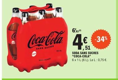 Coca-Cola  SANS SUCRES  BAIL  6,83  4€  ,51  -34%  SODA SANS SUCRES "COCA-COLA"  6 x 1 L (6 L). Le L: 0,75 €. 