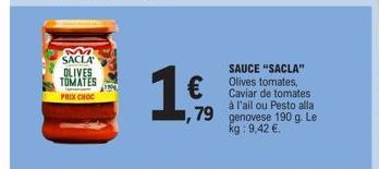 SACLA OLIVES TOMATES PRIX CHOC  19  €  79  SAUCE "SACLA" Olives tomates, Caviar de tomates à l'ail ou Pesto alla. genovese 190 g. Le kg: 9,42 €. 