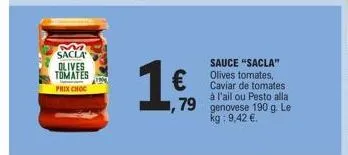 sacla olives tomates prix choc  19  €  79  sauce "sacla" olives tomates, caviar de tomates à l'ail ou pesto alla. genovese 190 g. le kg: 9,42 €. 