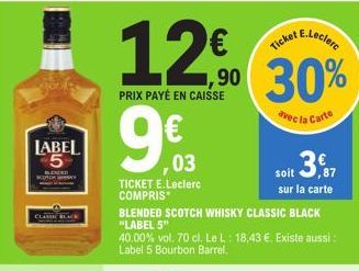 LABEL -5  12€  PRIX PAYÉ EN CAISSE  9€03  , 03  TICKET E.Leclerc COMPRIS*  90  BLENDED SCOTCH WHISKY CLASSIC BLACK "LABEL 5"  40.00% vol. 70 cl. Le L: 18,43 €. Existe aussi : Label 5 Bourbon Barrel.  