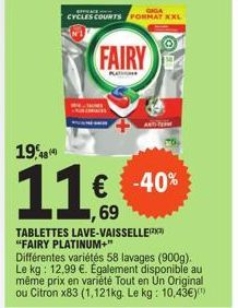 CYCLES COURTS FORMAT XXL  FAIRY  TABLETTES LAVE-VAISSELLEZ) "FAIRY PLATINUM+"  Différentes variétés 58 lavages (900g). Le kg: 12,99 €. Également disponible au même prix en variété Tout en Un Original 