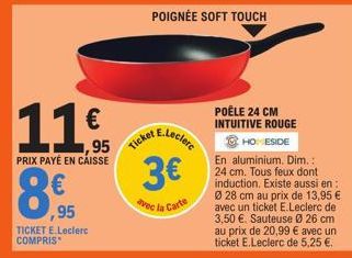 8  11€  ,95 PRIX PAYÉ EN CAISSE  ,95  TICKET E.Leclerc COMPRIS  3€  vec la Carte  POIGNÉE SOFT TOUCH  POÊLE 24 CM INTUITIVE ROUGE HOMESIDE  En aluminium. Dim.: 24 cm. Tous feux dont induction. Existe 