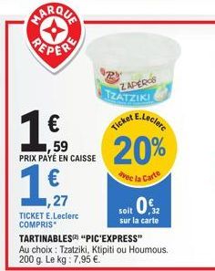 MARQUE  PEPER  1,17  1,27  1€f  1,59 PRIX PAYÉ EN CAISSE  TICKET E.Leclerc COMPRIS  TARTINABLES) "PIC'EXPRESS" Au choix: Tzatziki, Ktipiti ou Houmous. 200 g. Le kg : 7,95 €.  ZAPEROS TZATZIKI  E.Lecle