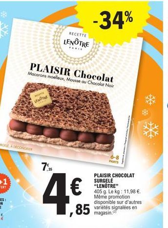 PLAISIR Chocolat Macarons moelleux, Mousse au Chocolat Noir  RECEI  LENOTHE  ****  7,35  4€  RECETTE  LENÔTRE  ,85  -34%  PLAISIR CHOCOLAT SURGELÉ "LENÔTRE"  6-8 PARTS  405 g. Le kg: 11,98 €. Même pro