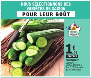 NOUS SÉLECTIONNONS DES VARIÉTÉS DE SAISON POUR LEUR GOÛT  FRUITS SECUMES DE FRANCE  1.  € 58  LE LOT DE 2 CONCOMBRE Catégorie 1 Calibre 400/500 g Soit 0.79 € la pièce du lot indivisible 