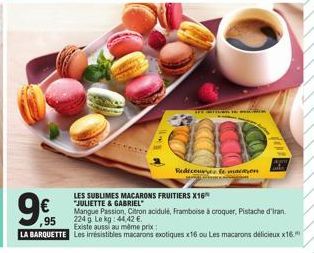 www.me  Redcourse mason  LES SUBLIMES MACARONS FRUITIERS X16 "JULIETTE & GABRIEL  Mangue Passion, Citron acidulé, Framboise à croquer, Pistache d'Iran.  224 g. Le kg: 44,42 €.  Existe aussi au même pr