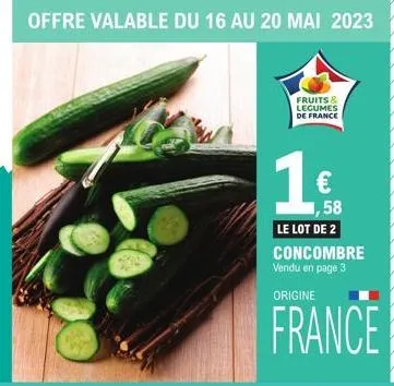 % offre valable du 16 au 20 mai 2023  fruits & legumes de france  1,58 le lot de 2 concombre vendu en page 3  origine  france 