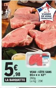 ,98  la barquette  viande de veau française  veau : côte sans os*** x2¹ 260g  le kg: 23€ 