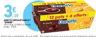 19  DANETTE CHOCOLAT/VANILLE "DANONE"  12 x 115 q+4 offerts (1,84 kg) Lekg: 1,73 €  chocolat  12 pots + 4 offerts - Danste  12 pots + 4 offerts Danette 
