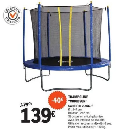 selection  179  woods  trampoline  -40€ "woodsun"  garantie 2 ans.(2) ø: 244 cm. hauteur: 242 cm. structure en métal galvanisé. avec filet intérieur de sécurité. utilisation recommandée dès 6 ans. poi
