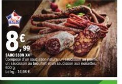 3G  8€  99  SAUCISSON X4 Composé d'un saucisson nature, un saucisson au ponte, un saucisson au beaufort et un saucisson aux noisettes  600 g Le kg: 14,98 € 