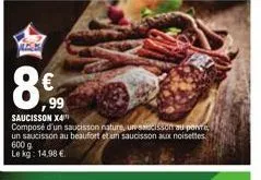 3g  8€  99  saucisson x4 composé d'un saucisson nature, un saucisson au ponte, un saucisson au beaufort et un saucisson aux noisettes  600 g le kg: 14,98 € 