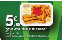 POULET CROUSTILLANT ET SES CHURROS  600 g  Le kg: 9,17 €.  Existe aussi en poulet croustillant et potatoes  €  50 