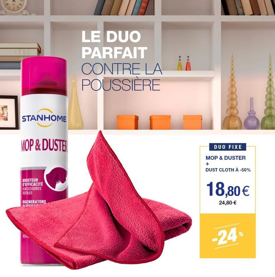 STANHOME  MOP & DUSTER  BOOSTEUR D'EFFICACITÉ D'ACCESSOIRES TEXTILES  RIGENERATORE ALECCICAS  TEXI  LE DUO PARFAIT CONTRE LA POUSSIÈRE  FORM  DUO FIXE  MOP & DUSTER  +  DUST CLOTH À -50%  18,80 €  24,