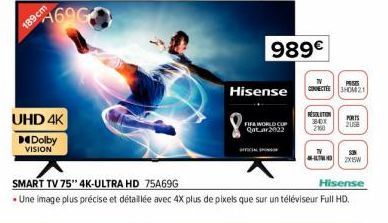 189 cm  469G  UHD 4K Dolby VISION  SMART TV 75" 4K-ULTRA HD 75A69G  Hisense  • Une image plus précise et détaillée avec 4X plus de pixels que sur un téléviseur Full HD.  CAL  Hisense  FIFA WORLD CUP Q