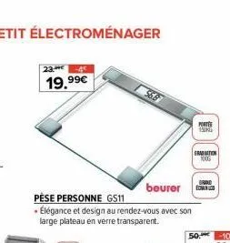 19,99€  pèse personne gs11  • élégance et design au rendez-vous avec son  large plateau en verre transparent.  56.8  porte 150kg  brand  beurer esco  graduation 1006 