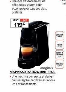 139 -20  119€  magimix  NESPRESSO ESSENZA MINI 11368 • Une machine compacte et design qui s'intégrera parfaitement à tous les environnements.  EXPRESS CAPSLE  PRESS 19EARS  CAPACITE ESERVER 0.7L  PUSS