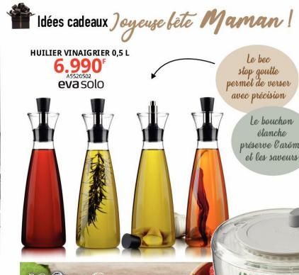 Idées cadeaux Joyeuse fête Maman !  HUILIER VINAIGRIER 0,5 L  6.990  A5520502  eva solo  Le bec  stop goutte permet de verser  avec précision  Le bouchon  étanche préserve l'arome et les saveurs  