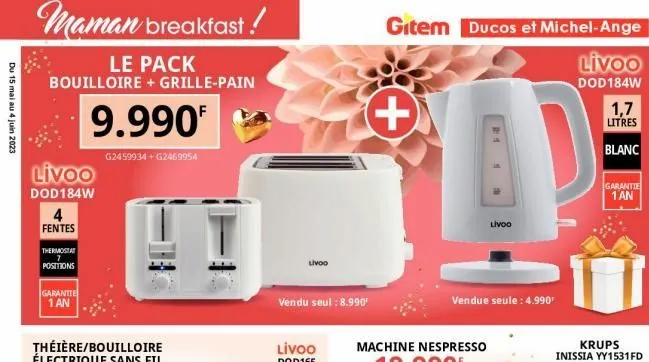 du 15 mai au 4 juin 2023  maman breakfast!  le pack  bouilloire + grille-pain  9.990  g2459934+g2469954  livoo  dod184w  4 fentes  thermostat 7  positions  garantie 1 an  livoo  vendu seul : 8.990  gi